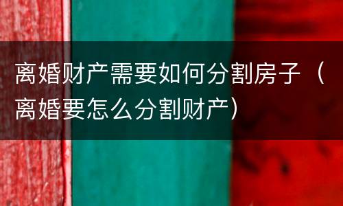 离婚财产需要如何分割房子（离婚要怎么分割财产）