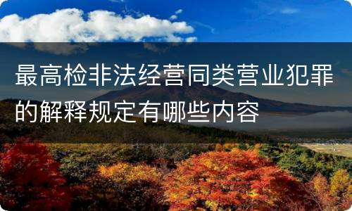 最高检非法经营同类营业犯罪的解释规定有哪些内容