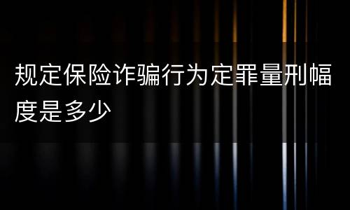 规定保险诈骗行为定罪量刑幅度是多少