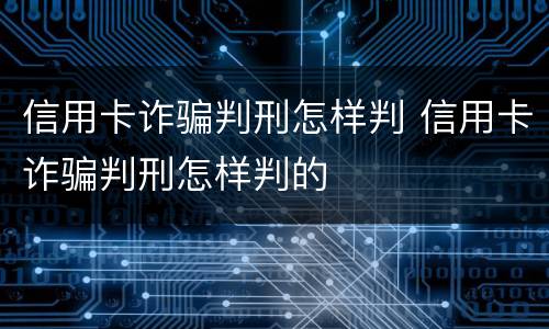 信用卡诈骗判刑怎样判 信用卡诈骗判刑怎样判的