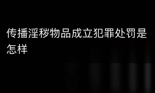 传播淫秽物品成立犯罪处罚是怎样