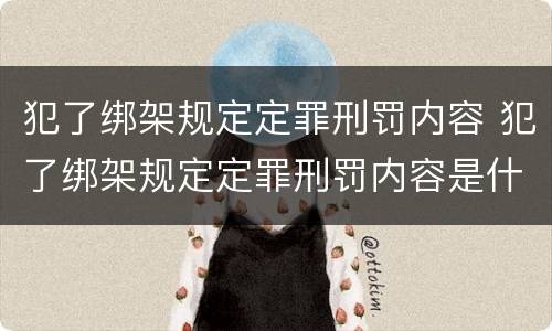 犯了绑架规定定罪刑罚内容 犯了绑架规定定罪刑罚内容是什么