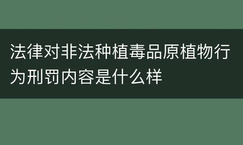 法律对非法种植毒品原植物行为刑罚内容是什么样