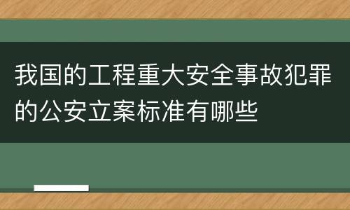 我国的工程重大安全事故犯罪的公安立案标准有哪些