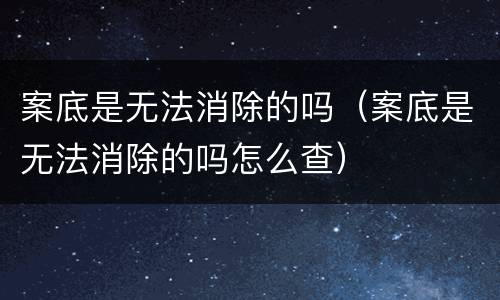 案底是无法消除的吗（案底是无法消除的吗怎么查）