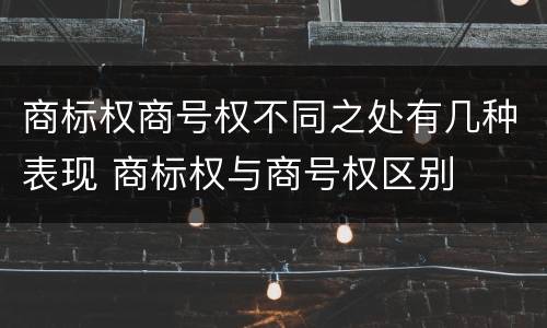 商标权商号权不同之处有几种表现 商标权与商号权区别
