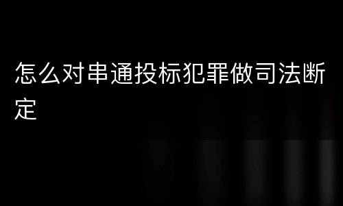 怎么对串通投标犯罪做司法断定