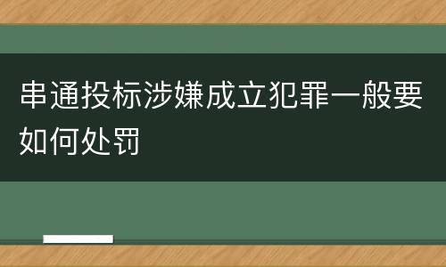 串通投标涉嫌成立犯罪一般要如何处罚