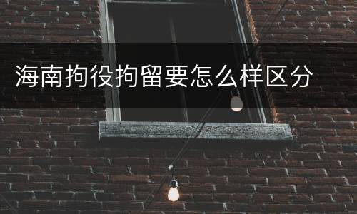 海南拘役拘留要怎么样区分