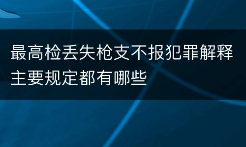 最高检丢失枪支不报犯罪解释主要规定都有哪些