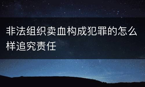 非法组织卖血构成犯罪的怎么样追究责任