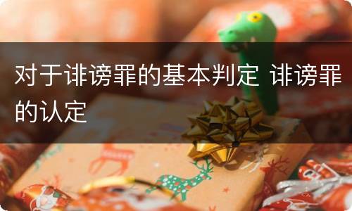 对于诽谤罪的基本判定 诽谤罪的认定