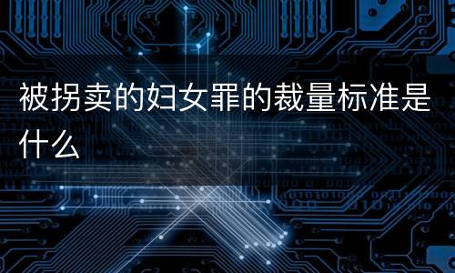 被拐卖的妇女罪的裁量标准是什么