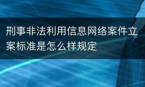 刑事非法利用信息网络案件立案标准是怎么样规定