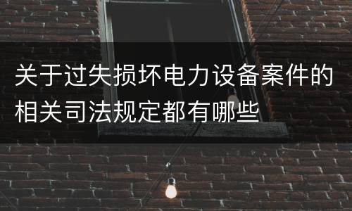 关于过失损坏电力设备案件的相关司法规定都有哪些