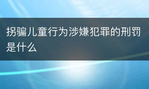 拐骗儿童行为涉嫌犯罪的刑罚是什么