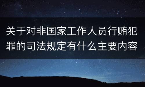 关于对非国家工作人员行贿犯罪的司法规定有什么主要内容