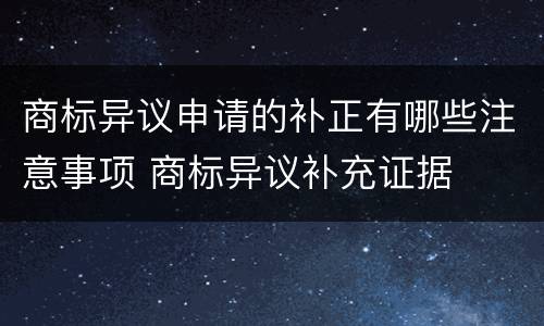 商标异议申请的补正有哪些注意事项 商标异议补充证据