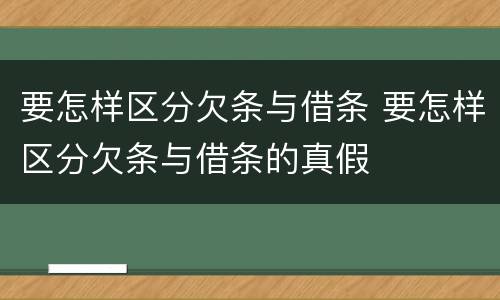 要怎样区分欠条与借条 要怎样区分欠条与借条的真假