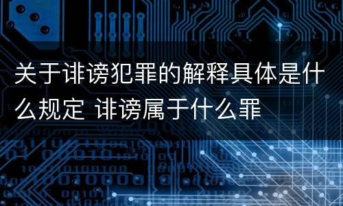 关于诽谤犯罪的解释具体是什么规定 诽谤属于什么罪