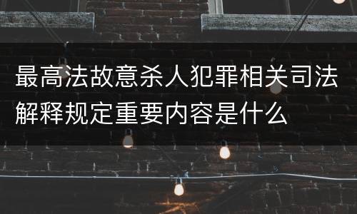 最高法故意杀人犯罪相关司法解释规定重要内容是什么