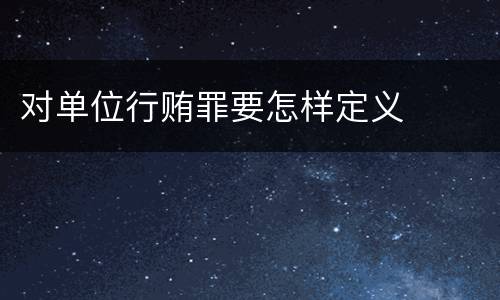 对单位行贿罪要怎样定义