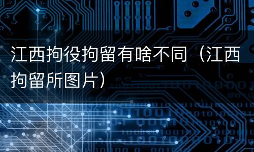 江西拘役拘留有啥不同（江西拘留所图片）