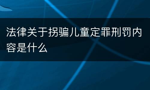 法律关于拐骗儿童定罪刑罚内容是什么