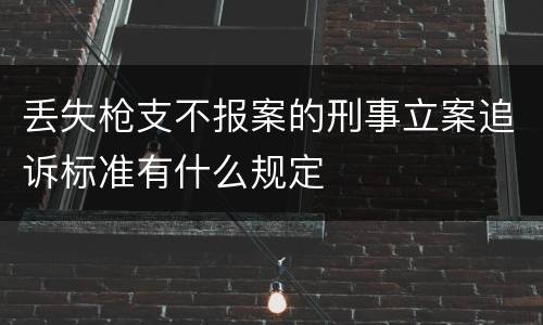 丢失枪支不报案的刑事立案追诉标准有什么规定