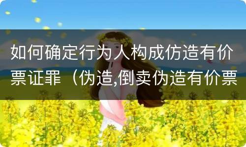 如何确定行为人构成仿造有价票证罪（伪造,倒卖伪造有价票证罪案例）