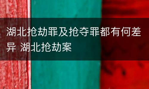 湖北抢劫罪及抢夺罪都有何差异 湖北抢劫案