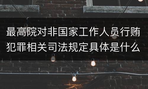 最高院对非国家工作人员行贿犯罪相关司法规定具体是什么重要内容