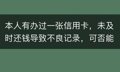 本人有办过一张信用卡，未及时还钱导致不良记录，可否能够消除不良记录