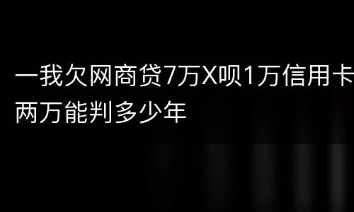 一我欠网商贷7万X呗1万信用卡两万能判多少年