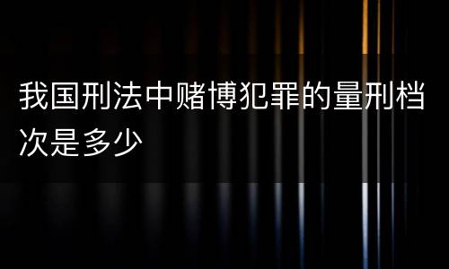 我国刑法中赌博犯罪的量刑档次是多少