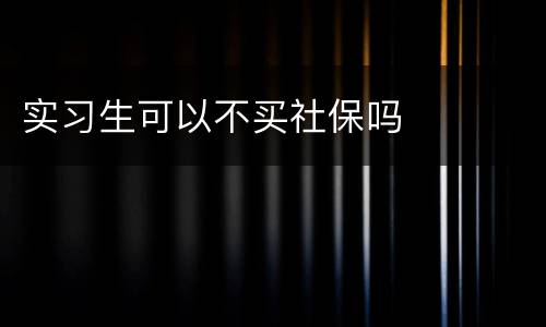 实习生可以不买社保吗