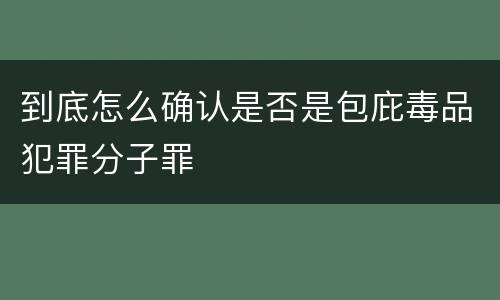 到底怎么确认是否是包庇毒品犯罪分子罪
