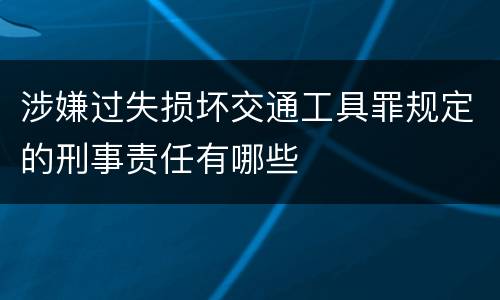 涉嫌过失损坏交通工具罪规定的刑事责任有哪些