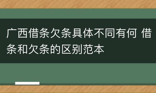 广西借条欠条具体不同有何 借条和欠条的区别范本