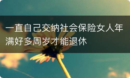 一直自己交纳社会保险女人年满好多周岁才能退休