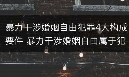 暴力干涉婚姻自由犯罪4大构成要件 暴力干涉婚姻自由属于犯罪吗