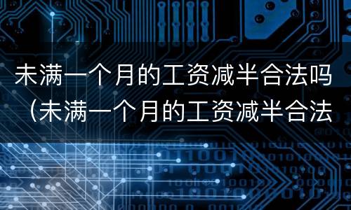 未满一个月的工资减半合法吗（未满一个月的工资减半合法吗）