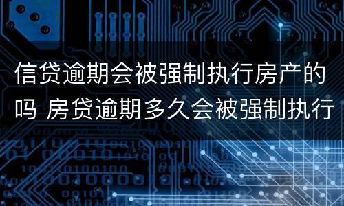 信贷逾期会被强制执行房产的吗 房贷逾期多久会被强制执行