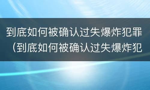 到底如何被确认过失爆炸犯罪（到底如何被确认过失爆炸犯罪行为）