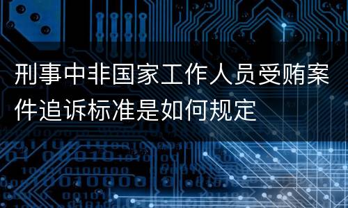 刑事中非国家工作人员受贿案件追诉标准是如何规定