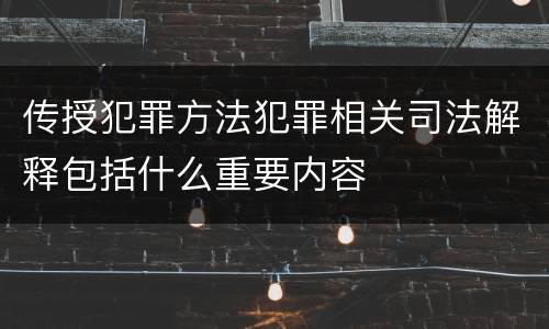 传授犯罪方法犯罪相关司法解释包括什么重要内容