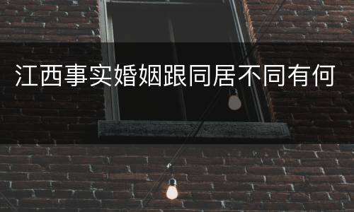 江西事实婚姻跟同居不同有何