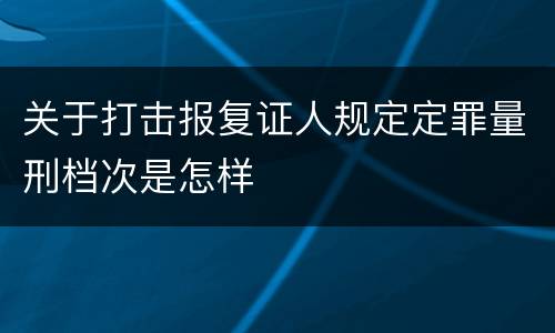 关于打击报复证人规定定罪量刑档次是怎样