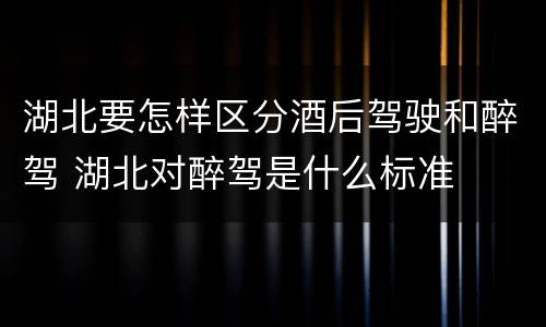 湖北要怎样区分酒后驾驶和醉驾 湖北对醉驾是什么标准