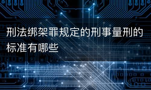 刑法绑架罪规定的刑事量刑的标准有哪些